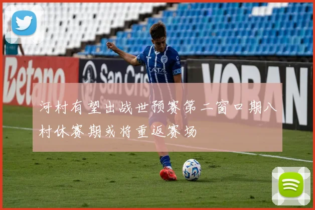 河村有望出战世预赛第二窗口期八村休赛期或将重返赛场