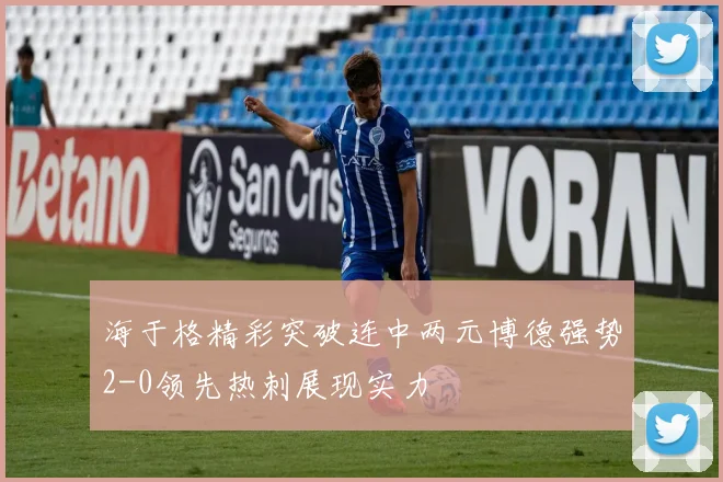 海于格精彩突破连中两元博德强势2-0领先热刺展现实力