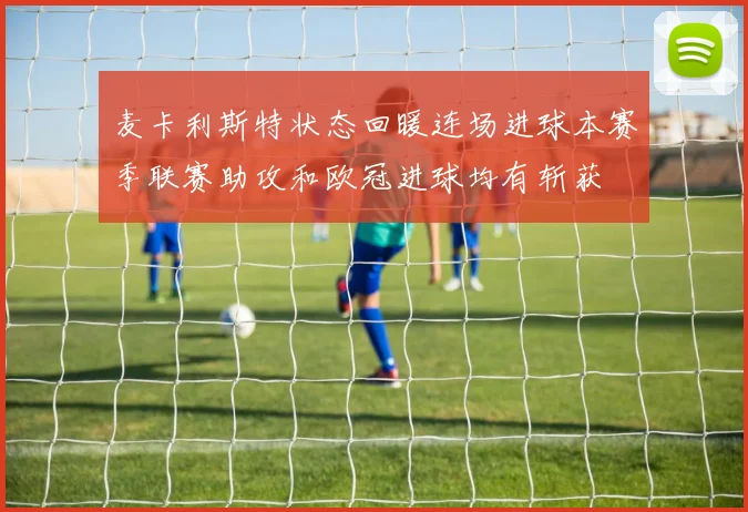 麦卡利斯特状态回暖连场进球本赛季联赛助攻和欧冠进球均有斩获