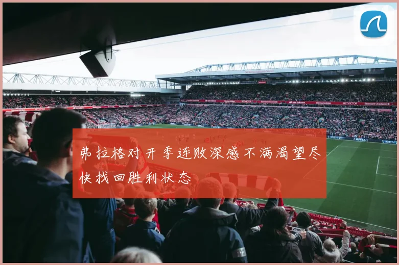 弗拉格对开季连败深感不满渴望尽快找回胜利状态