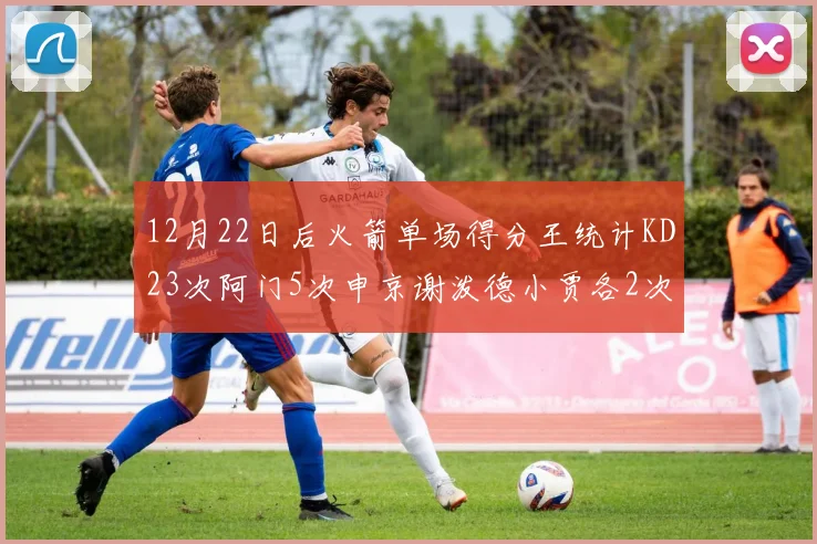 12月22日后火箭单场得分王统计KD23次阿门5次申京谢泼德小贾各2次