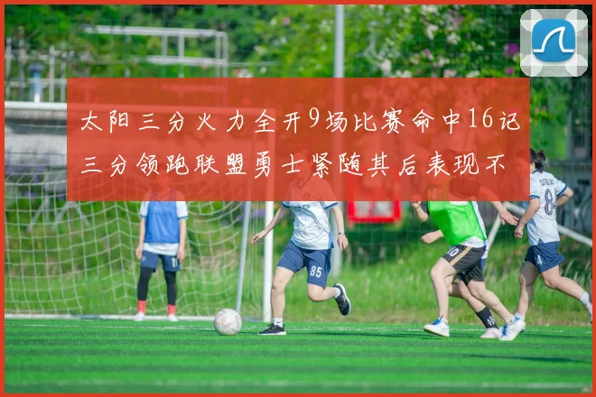 太阳三分火力全开9场比赛命中16记三分领跑联盟勇士紧随其后表现不俗