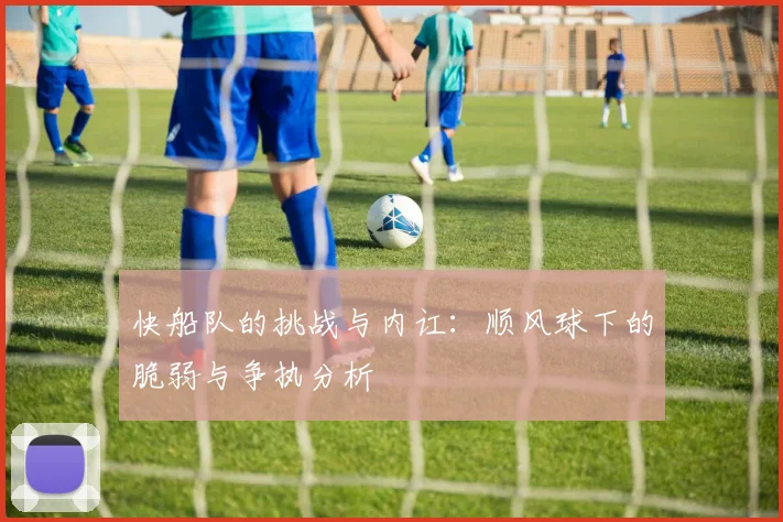 快船队的挑战与内讧：顺风球下的脆弱与争执分析