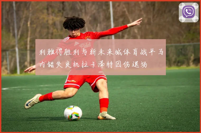 利雅得胜利与新未来城体育战平马内错失良机拉卡泽特因伤退场