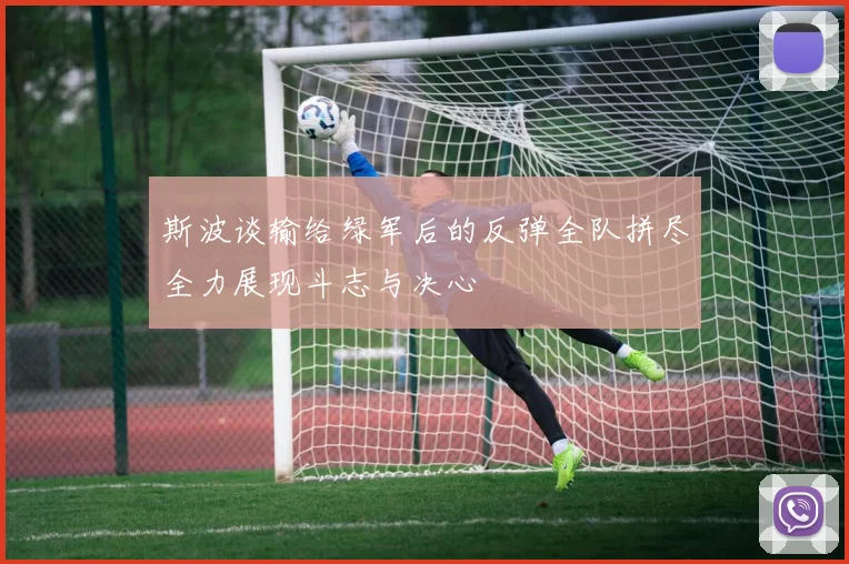 斯波谈输给绿军后的反弹全队拼尽全力展现斗志与决心