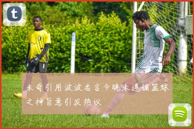 米奇引用波波名言今晚未遵循篮球之神旨意引发热议