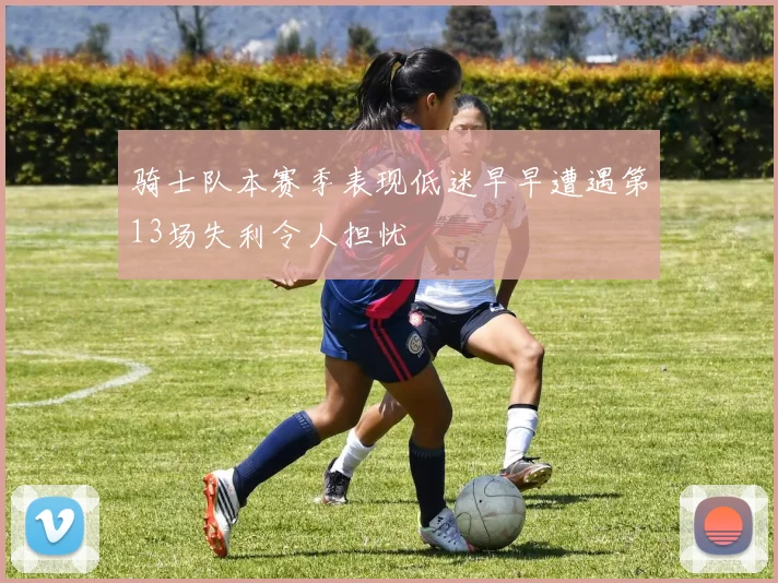 骑士队本赛季表现低迷早早遭遇第13场失利令人担忧