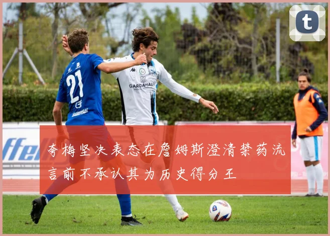 夸梅坚决表态在詹姆斯澄清禁药流言前不承认其为历史得分王
