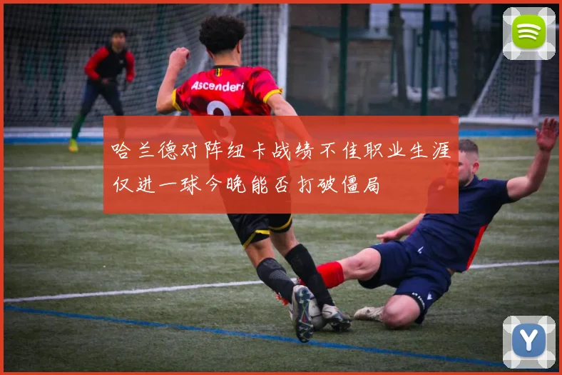 哈兰德对阵纽卡战绩不佳职业生涯仅进一球今晚能否打破僵局