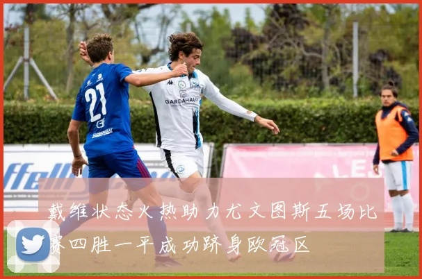 戴维状态火热助力尤文图斯五场比赛四胜一平成功跻身欧冠区