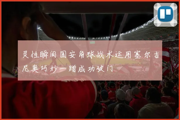 灵性瞬间国安角球战术运用塞尔吉尼奥巧妙一蹭成功破门