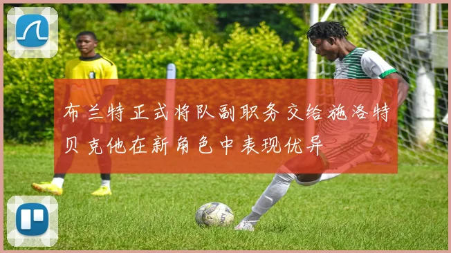 布兰特正式将队副职务交给施洛特贝克他在新角色中表现优异