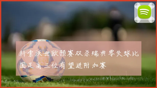 科索沃世欧预赛双杀瑞典零失球比国足高三位有望进附加赛