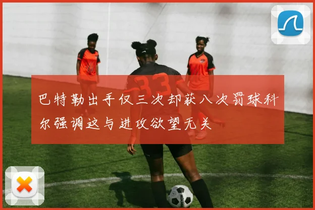 巴特勒出手仅三次却获八次罚球科尔强调这与进攻欲望无关