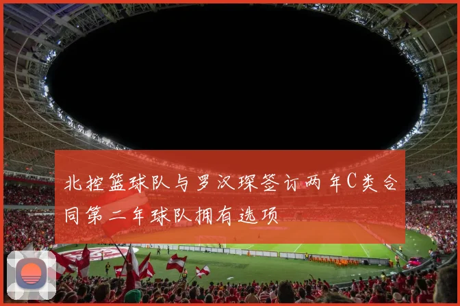 北控篮球队与罗汉琛签订两年C类合同第二年球队拥有选项