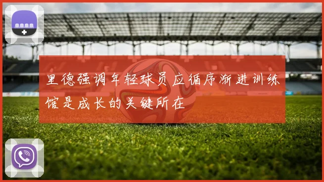 里德强调年轻球员应循序渐进训练馆是成长的关键所在