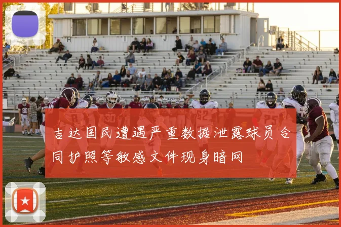 吉达国民遭遇严重数据泄露球员合同护照等敏感文件现身暗网