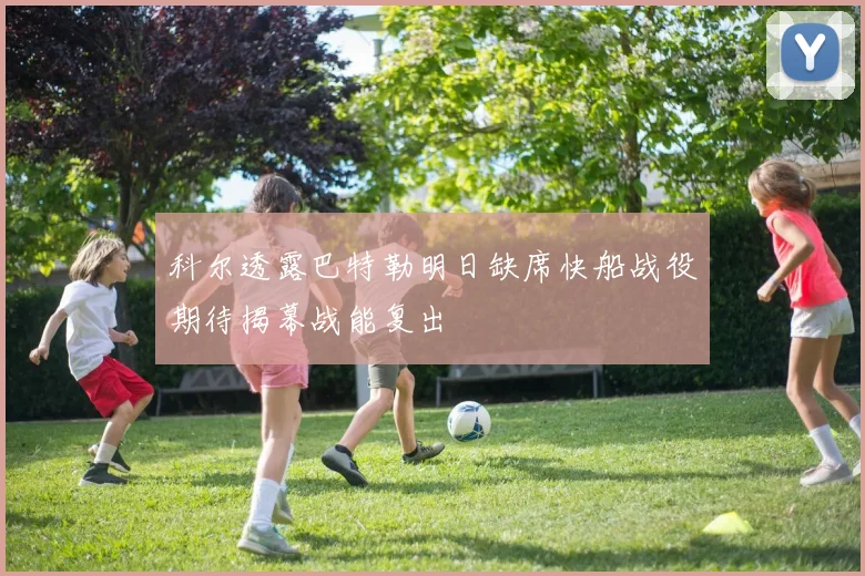 科尔透露巴特勒明日缺席快船战役期待揭幕战能复出