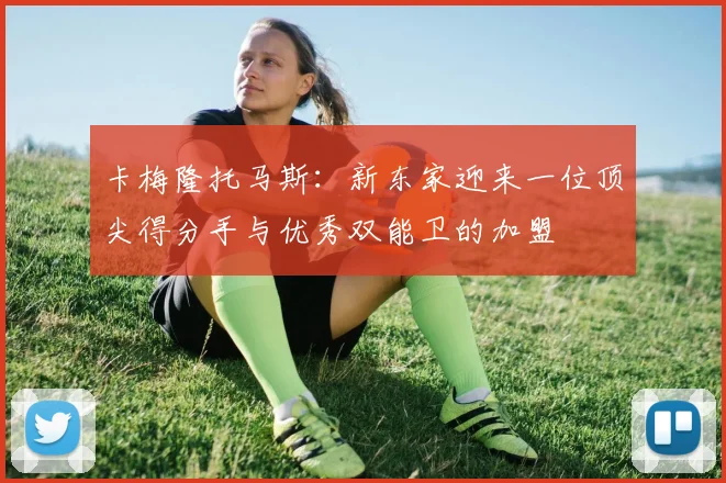 卡梅隆托马斯：新东家迎来一位顶尖得分手与优秀双能卫的加盟