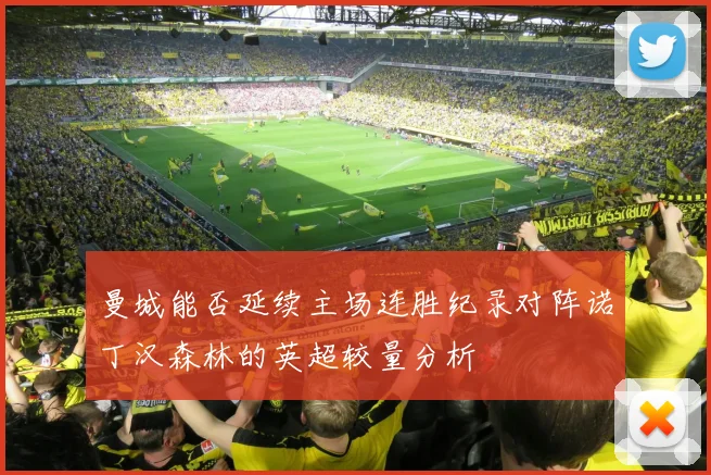 曼城能否延续主场连胜纪录对阵诺丁汉森林的英超较量分析